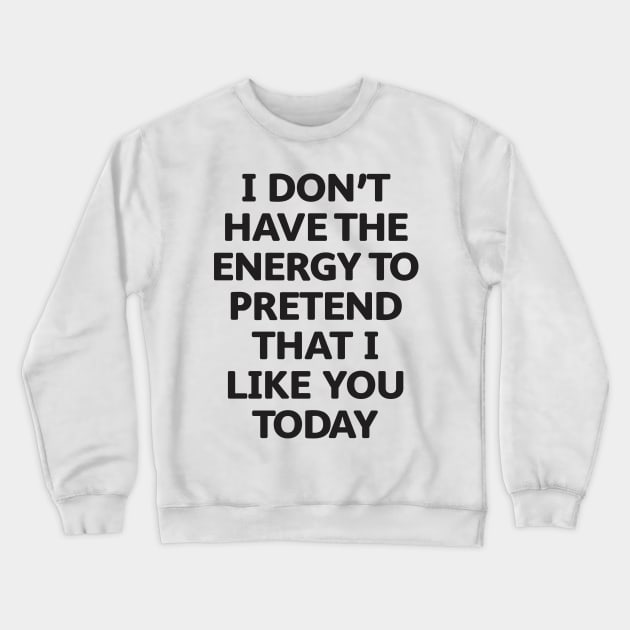 I Don't Have the Energy to Pretend That I Like You Today Crewneck Sweatshirt by dewinpal